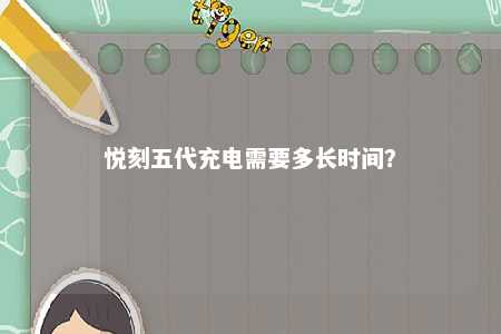 悦刻五代充电需要多长时间？ 